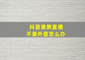 抖音录屏直播不录外音怎么办