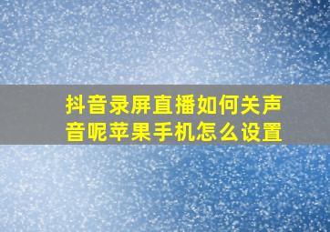 抖音录屏直播如何关声音呢苹果手机怎么设置