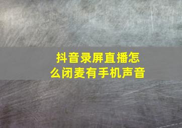 抖音录屏直播怎么闭麦有手机声音