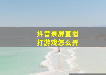 抖音录屏直播打游戏怎么弄