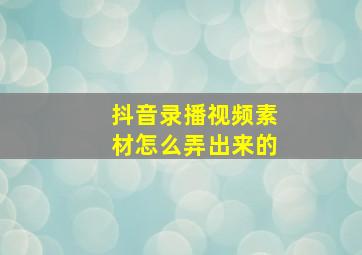 抖音录播视频素材怎么弄出来的