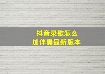 抖音录歌怎么加伴奏最新版本