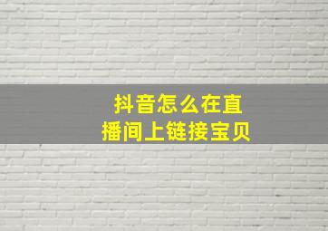 抖音怎么在直播间上链接宝贝