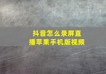 抖音怎么录屏直播苹果手机版视频