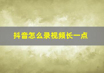 抖音怎么录视频长一点