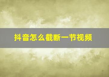 抖音怎么截断一节视频