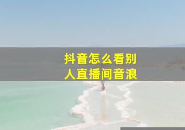 抖音怎么看别人直播间音浪