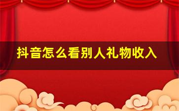 抖音怎么看别人礼物收入