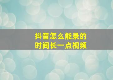 抖音怎么能录的时间长一点视频