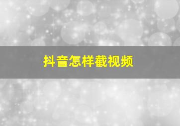 抖音怎样截视频