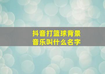 抖音打篮球背景音乐叫什么名字