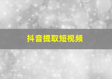 抖音提取短视频