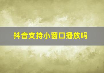 抖音支持小窗口播放吗