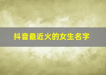 抖音最近火的女生名字