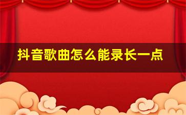 抖音歌曲怎么能录长一点