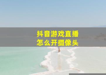 抖音游戏直播怎么开摄像头