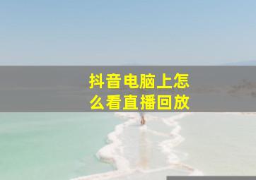 抖音电脑上怎么看直播回放