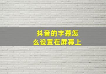 抖音的字幕怎么设置在屏幕上