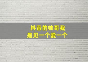 抖音的帅哥我是见一个爱一个