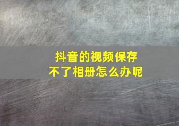 抖音的视频保存不了相册怎么办呢