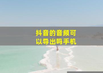 抖音的音频可以导出吗手机