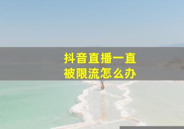 抖音直播一直被限流怎么办