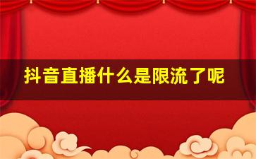 抖音直播什么是限流了呢