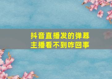 抖音直播发的弹幕主播看不到咋回事