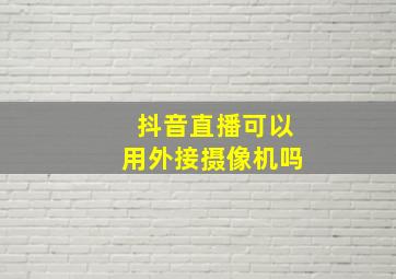 抖音直播可以用外接摄像机吗