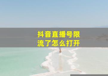 抖音直播号限流了怎么打开