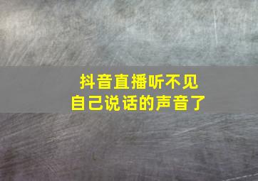 抖音直播听不见自己说话的声音了