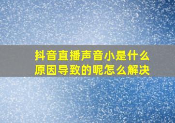 抖音直播声音小是什么原因导致的呢怎么解决