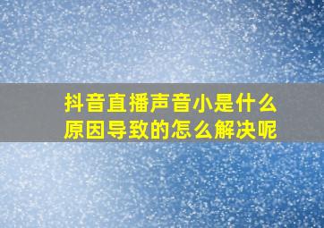 抖音直播声音小是什么原因导致的怎么解决呢