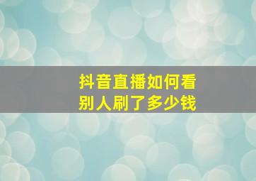 抖音直播如何看别人刷了多少钱