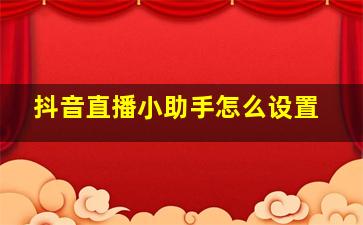 抖音直播小助手怎么设置