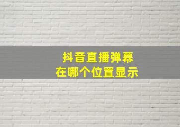 抖音直播弹幕在哪个位置显示