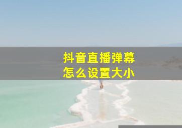 抖音直播弹幕怎么设置大小