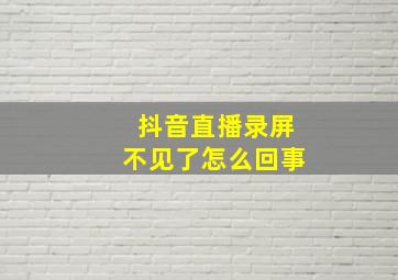 抖音直播录屏不见了怎么回事