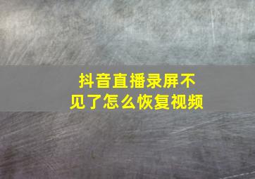 抖音直播录屏不见了怎么恢复视频