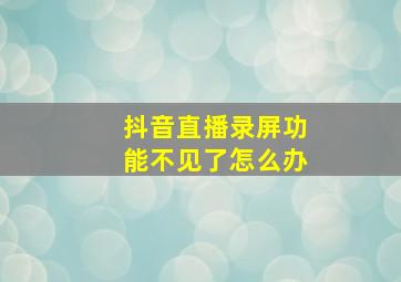 抖音直播录屏功能不见了怎么办