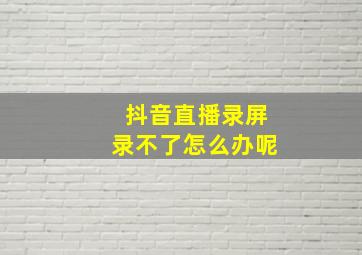 抖音直播录屏录不了怎么办呢