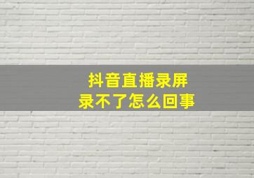 抖音直播录屏录不了怎么回事