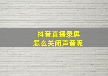 抖音直播录屏怎么关闭声音呢