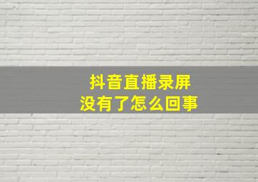 抖音直播录屏没有了怎么回事