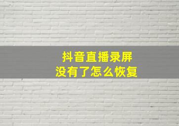 抖音直播录屏没有了怎么恢复