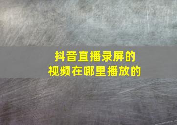 抖音直播录屏的视频在哪里播放的