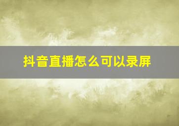 抖音直播怎么可以录屏