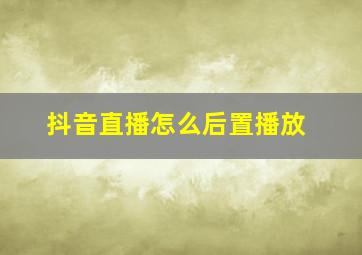 抖音直播怎么后置播放