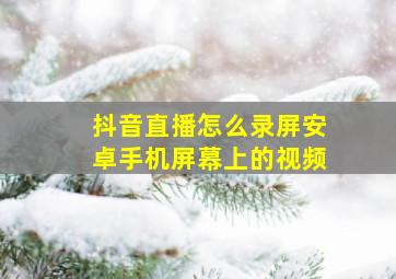 抖音直播怎么录屏安卓手机屏幕上的视频