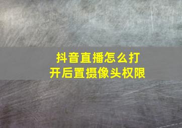 抖音直播怎么打开后置摄像头权限